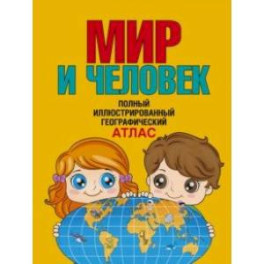 Мир и человек. Полный иллюстрированный географический атлас. В новых границах