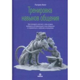 Тренировка навыков общения. Как наладить контакт с кем угодно, выбирать оптимальный стиль общения