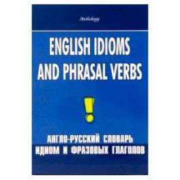 English Idioms and Phrasal Verbs. Англо-русский словарь идиом и фразовых глаголов