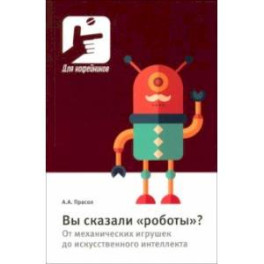 Вы сказали «роботы»? От механических игрушек до искусственного интеллекта