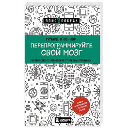 Перепрограммируйте свой мозг. Руководство по избавлению от вредных привычек