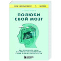 Полюби свой мозг. Как превратить свои извилины из наезженной колеи в магистрали успеха