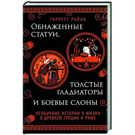 Обнаженные статуи, толстые гладиаторы и боевые слоны. Необычные истории о жизни в Древней Греции и Риме