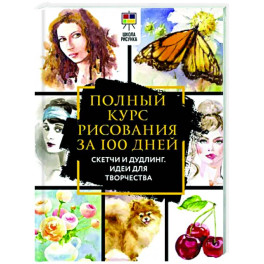 Полный курс рисования за 100 дней. Скетчи и дудлинг. Идеи для творчества