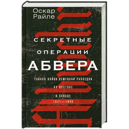 Секретные операции абвера. Тайная война немецкой разведки на Востоке и Западе. 1921—1945