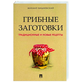 Грибные заготовки. Традиционные и новые рецепты