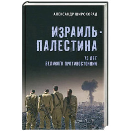 Израиль - Палестина. 75 лет великого противостояния