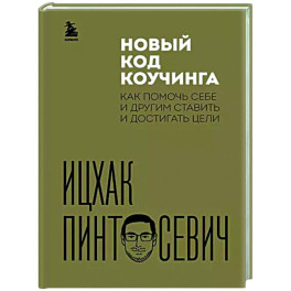 Новый код коучинга. Как помочь себе и другим ставить и достигать цели