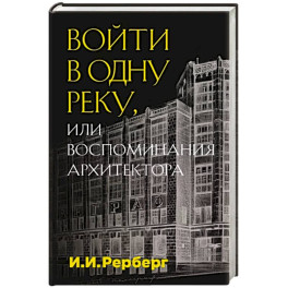 Войти в одну реку, или Воспоминания архитектора