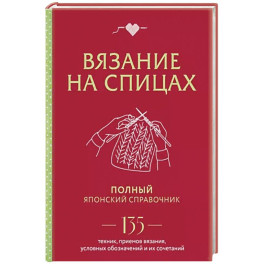 Вязание на спицах: полный японский справочник: 135 техник, приемов вязания, условных обозначений