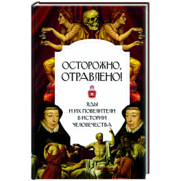 Осторожно. отравлено! Яды и их повелители в истории человечества