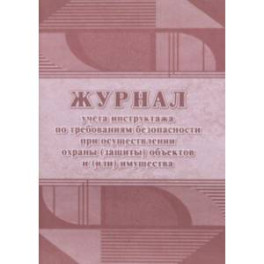 Журнал учёта инструктажа по требованиям безопасности при осуществлении охраны (защиты) объектов