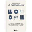 Антиклассика: Легкий путеводитель по напряженному миру классической музыки