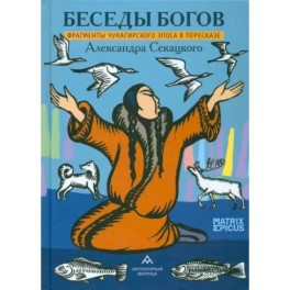 Беседы богов. Фрагменты чукагирского эпоса в пересказе Александра Секацкого