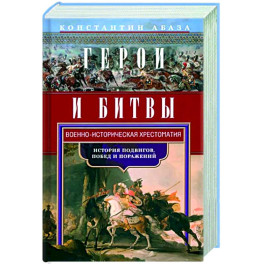 Герои и битвы. Военно-историческая хрестоматия. История подвигов, побед и поражений