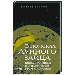 В поисках Лунного зайца. Книга-практикум. Как найти свою вторую половину