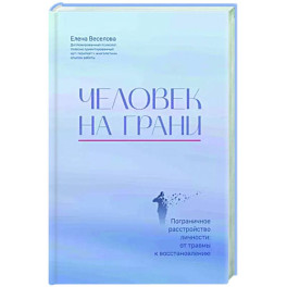 Человек на грани. Пограничное расстройство личности. От травмы к восстановлению