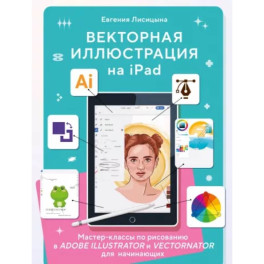 Векторная иллюстрация на iPad. Мастер-классы по рисованию в Adobe Illustrator и Vectornator для начинающих