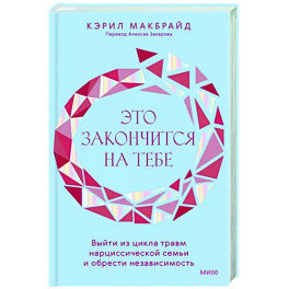 Это закончится на тебе. Выйти из цикла травм нарциссической семьи и обрести независимость