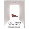 О чем молчит психолог? Книга про целительную силу терапии глазами специалиста и его клиентов