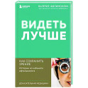 Видеть лучше. Как сохранить зрение. Истории из кабинета офтальмолога