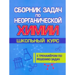 Сборник задач по неорганической химии. Школьный курс. С тренажером по решению задач