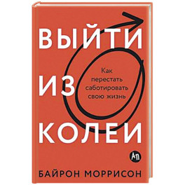 Выйти из колеи: Как перестать саботировать свою жизнь