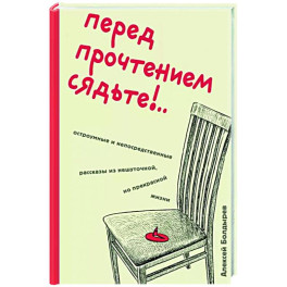 Перед прочтением сядьте!.. Остроумные и непосредственные рассказы из нешуточной, но прекрасной жизни