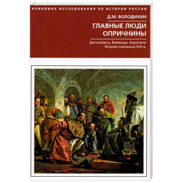 Главные люди опричнины. Дипломаты. Воеводы. Каратели. Вторая половина XVI в.