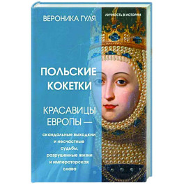 Польские кокетки. Красавицы Европы — скандальные выходки и несчастные судьбы, разрушенные жизни и императорская слава