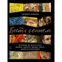 Быть гением. Истории об искусстве, жизни, смерти, любви, сексе, деньгах и безумии