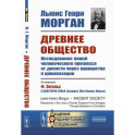 Древнее общество. Исследование линий человеческого прогресса от дикости через варварство к цивилизации