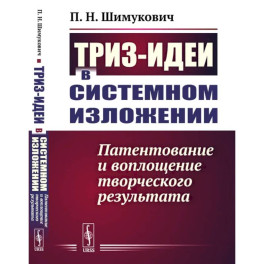 ТРИЗ-идеи в системном изложении. Патентование и воплощение творческого результата