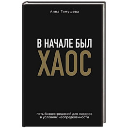 В начале был хаос. Пять бизнес-решений для лидеров в условиях неопределенности