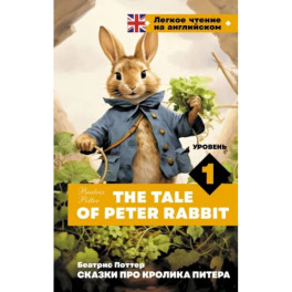 Сказки про кролика Питера. Уровень 1 / The Tale of Peter Rabbit