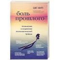 Боль прошлого. Понимание и исцеление психологической травмы