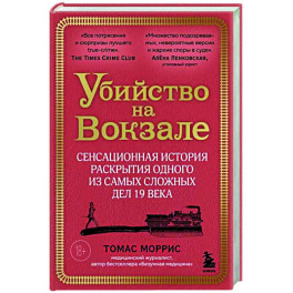 Убийство на вокзале. Сенсационная история раскрытия одного из самых сложных дел 19 века