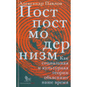 Постпостмодернизм. Как социальная и культурная теории объясняют наше время