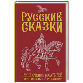 Русские сказки. Приключения богатырей в оригинальной редакции. Подарочное издание