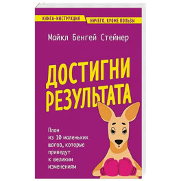 Достигни результата. План из 10 маленьких шагов, которые приведут к великим изменениям