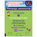 Тренажер по математике: Решаем примеры. Все виды вычислений. 3-4 кл