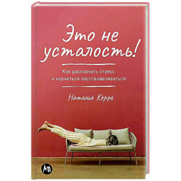 Это не усталость! Как распознать стресс и научиться восстанавливаться