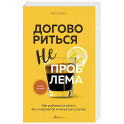 Договориться не проблема. Как добиваться своего без конфликтов и ненужных уступок