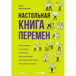 Настольная книга перемен. Как изменить и улучшить компанию, корпоративную культуру и даже свою собственную жизнь