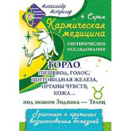 Кармическая медицина. Горло, пищевод, голос, щитовидная железа, органы чувств, кожа... под знаком Зодиака - Телец