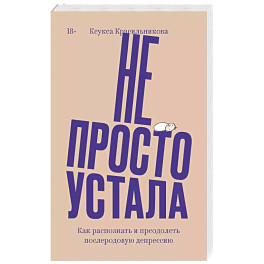 Не просто устала. Как распознать и преодолеть послеродовую депрессию.