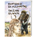 Охотники на мамонтов. Посёлок на озере (ил. В. Канивца)