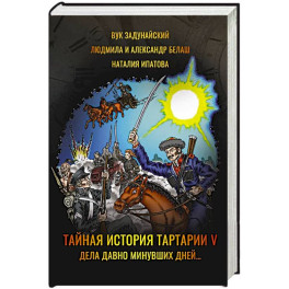 Тайная история Тартарии. Том 5. Дела давно минувших дней..