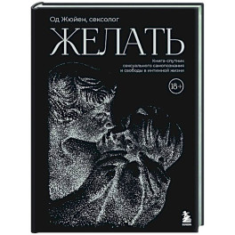 Желать. Книга-спутник сексуального самопознания и свободы в интимной жизни