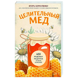 Целительный мед. 450 медовых рецептов от всех болезней